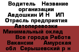 Водитель › Название организации ­ Авдошкин И.Н., ИП › Отрасль предприятия ­ Автоперевозки › Минимальный оклад ­ 25 000 - Все города Работа » Вакансии   . Амурская обл.,Серышевский р-н